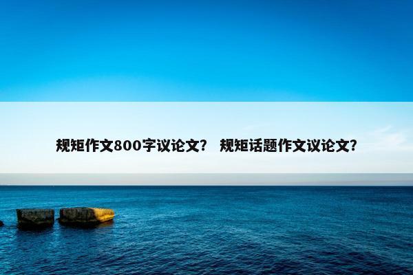 规矩作文800字议论文？ 规矩话题作文议论文？