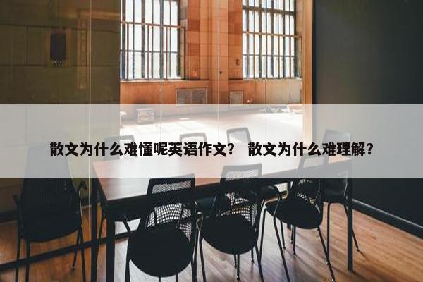 散文为什么难懂呢英语作文？ 散文为什么难理解？