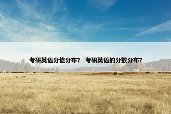 考研英语分值分布？ 考研英语的分数分布？