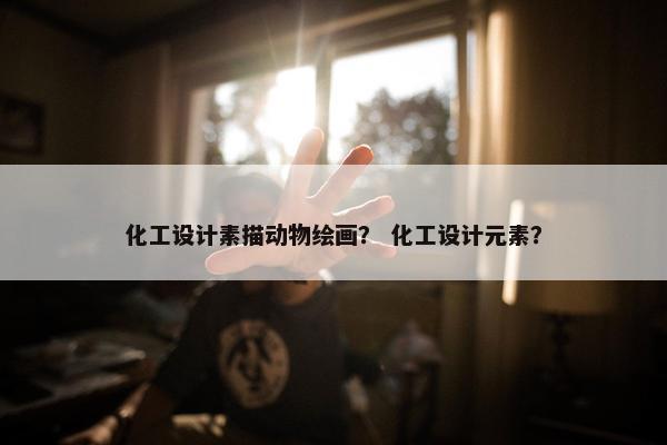 化工设计素描动物绘画？ 化工设计元素？
