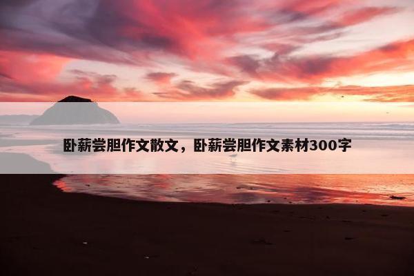 卧薪尝胆作文散文，卧薪尝胆作文素材300字