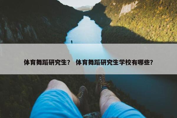 体育舞蹈研究生？ 体育舞蹈研究生学校有哪些？