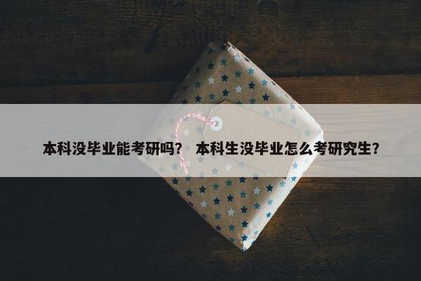 本科没毕业能考研吗？ 本科生没毕业怎么考研究生？