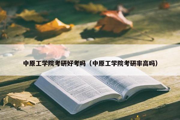 中原工学院考研好考吗（中原工学院考研率高吗）