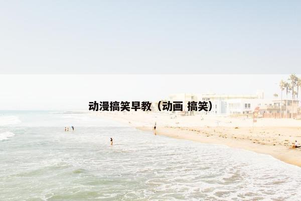 动漫搞笑早教（动画 搞笑）