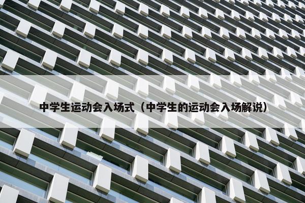 中学生运动会入场式（中学生的运动会入场解说）