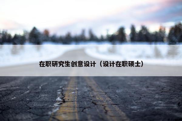 在职研究生创意设计（设计在职硕士）