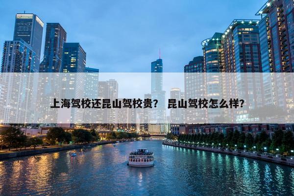 上海驾校还昆山驾校贵？ 昆山驾校怎么样？