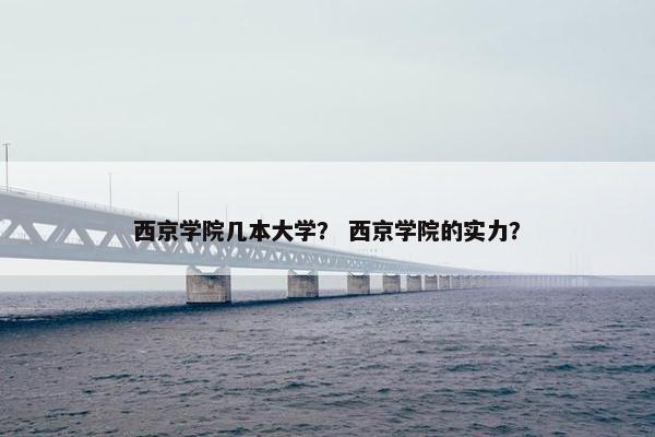 西京学院几本大学？ 西京学院的实力？