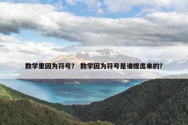 数学里因为符号？ 数学因为符号是谁提出来的？