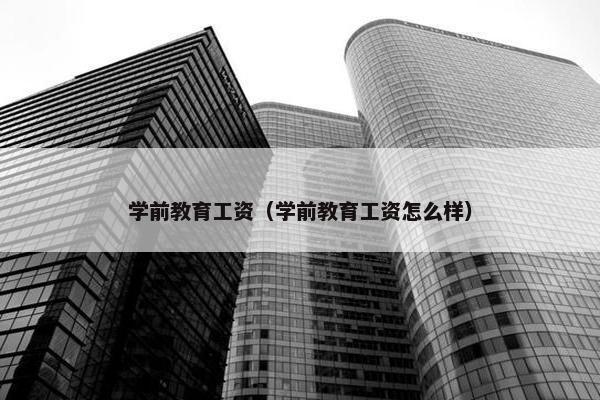 学前教育工资（学前教育工资怎么样）
