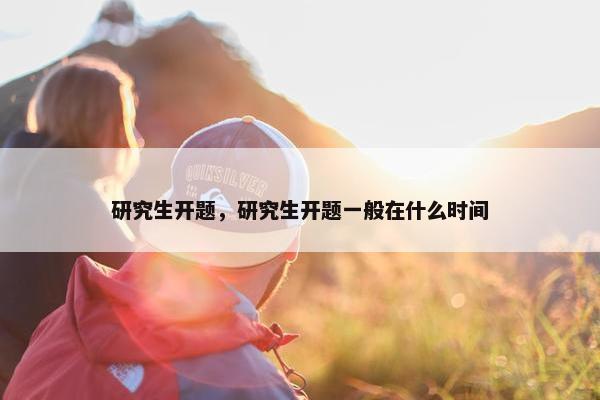研究生开题，研究生开题一般在什么时间