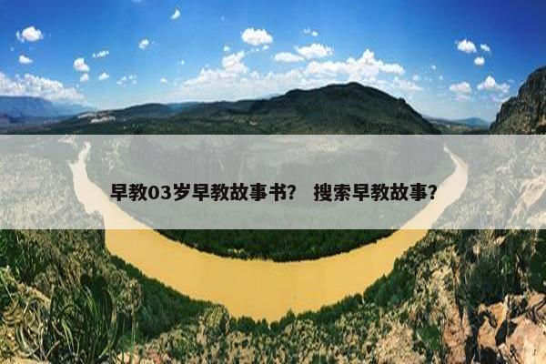 早教03岁早教故事书？ 搜索早教故事？