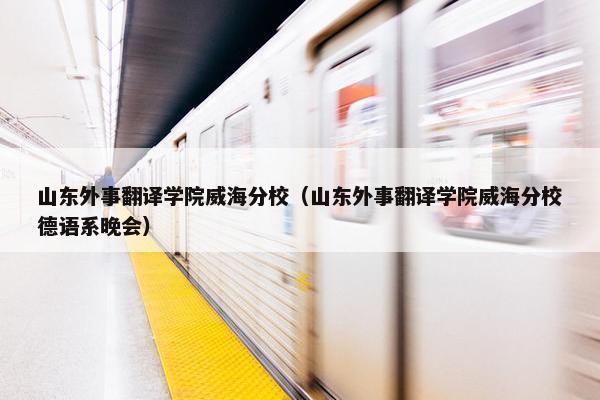 山东外事翻译学院威海分校（山东外事翻译学院威海分校德语系晚会）