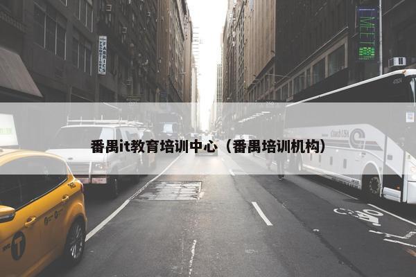 番禺it教育培训中心（番禺培训机构）