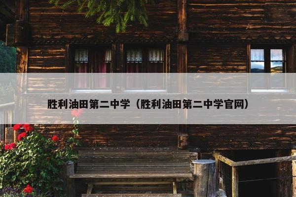 胜利油田第二中学（胜利油田第二中学官网）
