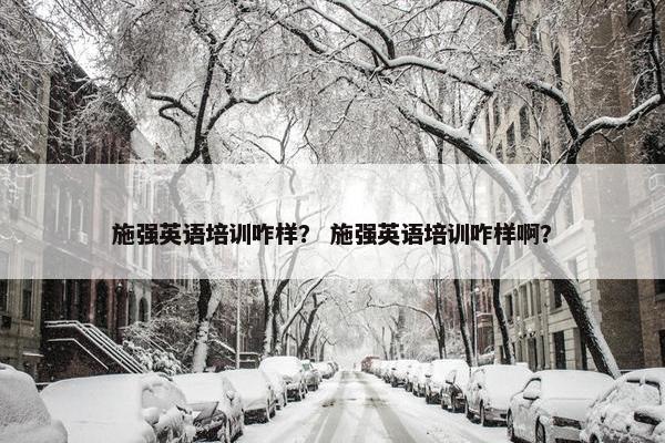 施强英语培训咋样？ 施强英语培训咋样啊？