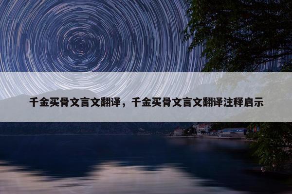 千金买骨文言文翻译，千金买骨文言文翻译注释启示