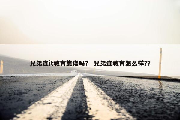 兄弟连it教育靠谱吗？ 兄弟连教育怎么样?？