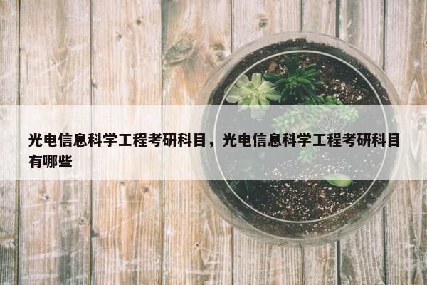 光电信息科学工程考研科目，光电信息科学工程考研科目有哪些