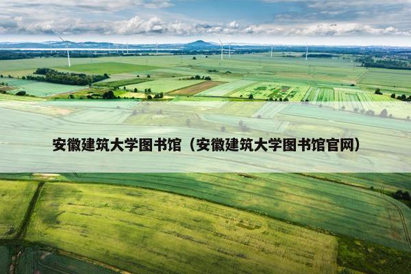 安徽建筑大学图书馆（安徽建筑大学图书馆官网）
