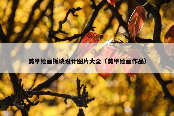 美甲绘画板块设计图片大全（美甲绘画作品）