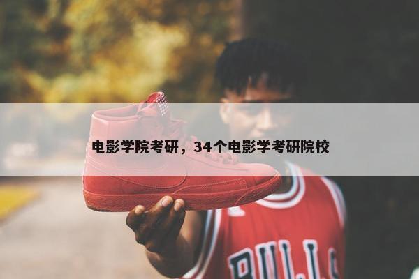 电影学院考研，34个电影学考研院校