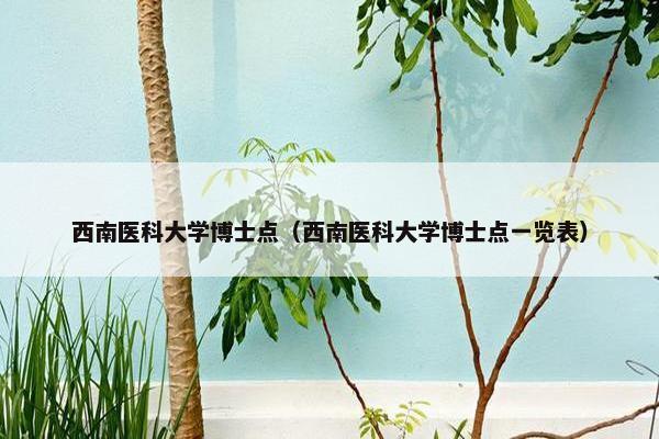 西南医科大学博士点（西南医科大学博士点一览表）