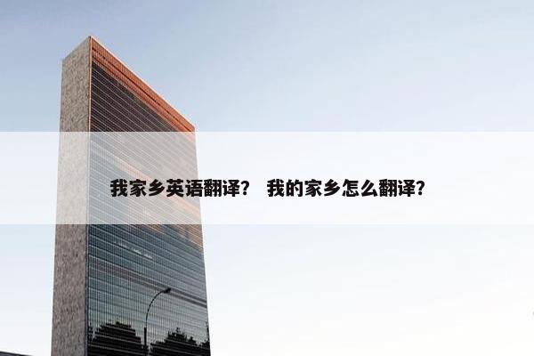 我家乡英语翻译？ 我的家乡怎么翻译？