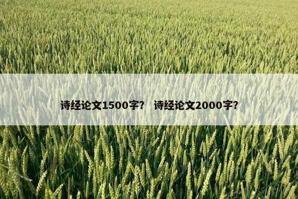 诗经论文1500字？ 诗经论文2000字？