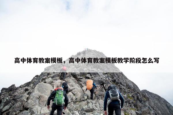 高中体育教案模板，高中体育教案模板教学阶段怎么写