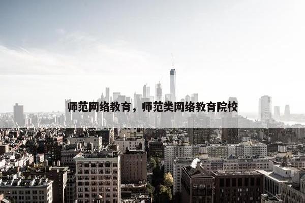 师范网络教育，师范类网络教育院校