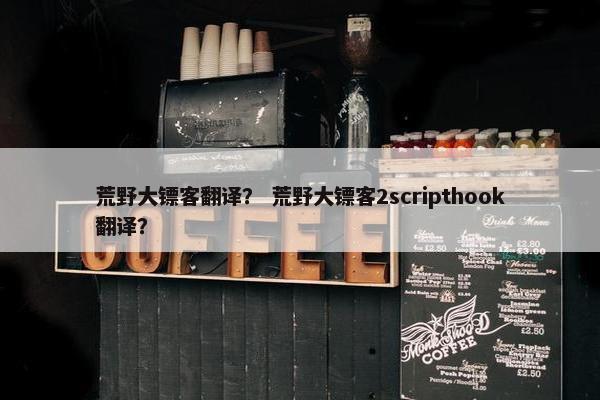 荒野大镖客翻译？ 荒野大镖客2scripthook翻译？