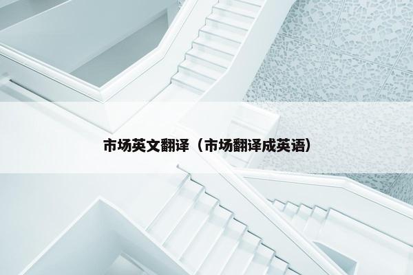 市场英文翻译（市场翻译成英语）