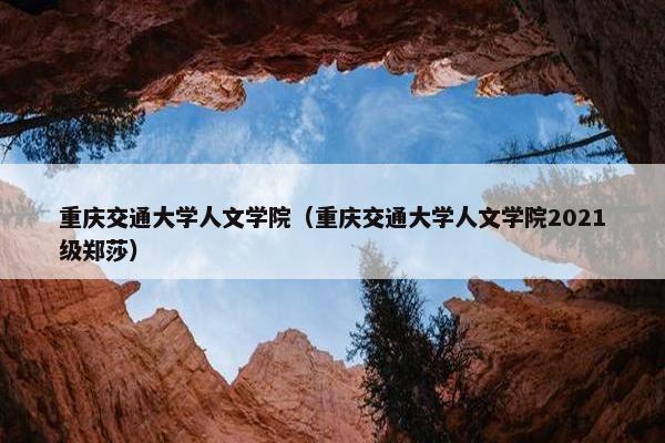 重庆交通大学人文学院（重庆交通大学人文学院2021级郑莎）