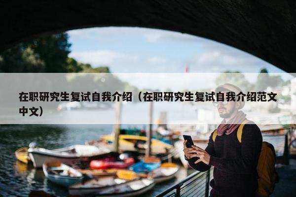 在职研究生复试自我介绍（在职研究生复试自我介绍范文中文）
