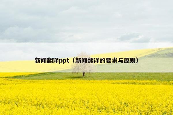 新闻翻译ppt（新闻翻译的要求与原则）
