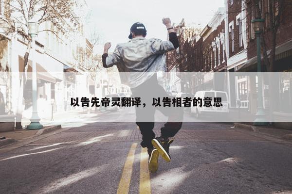 以告先帝灵翻译，以告相者的意思