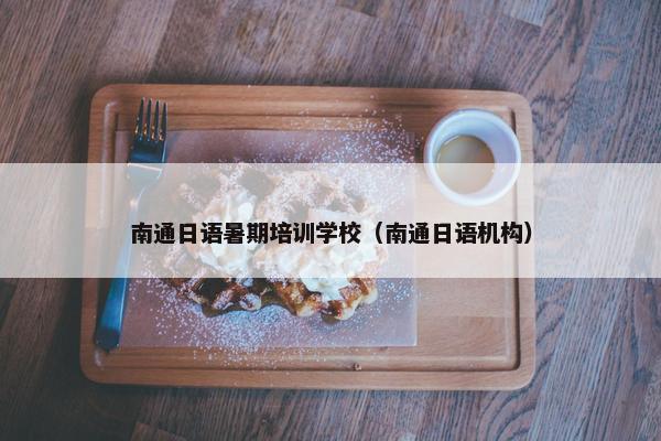 南通日语暑期培训学校（南通日语机构）