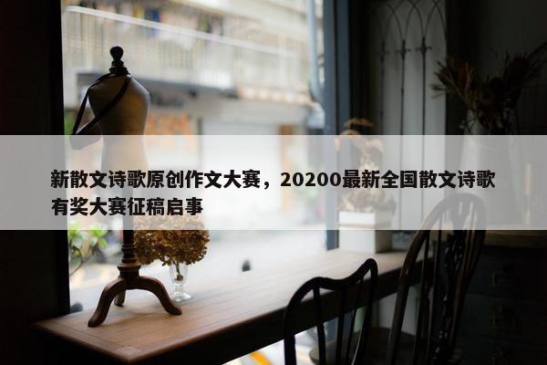 新散文诗歌原创作文大赛，20200最新全国散文诗歌有奖大赛征稿启事
