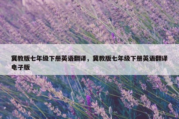 冀教版七年级下册英语翻译，冀教版七年级下册英语翻译电子版