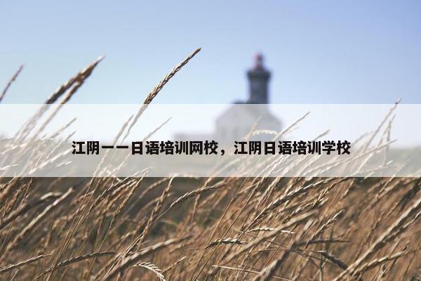 江阴一一日语培训网校，江阴日语培训学校