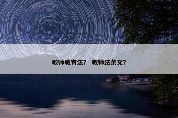 教师教育法？ 教师法条文？