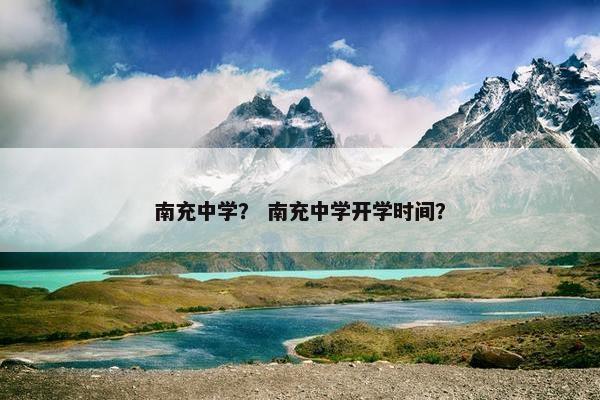 南充中学？ 南充中学开学时间？