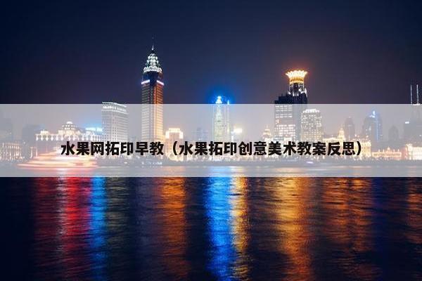 水果网拓印早教（水果拓印创意美术教案反思）