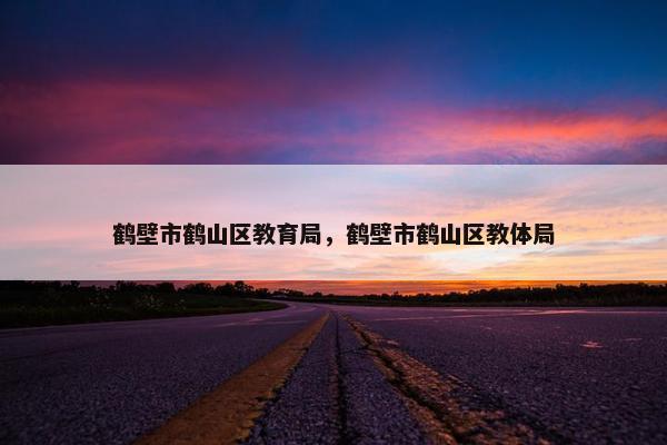 鹤壁市鹤山区教育局，鹤壁市鹤山区教体局