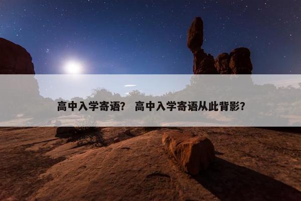 高中入学寄语？ 高中入学寄语从此背影？