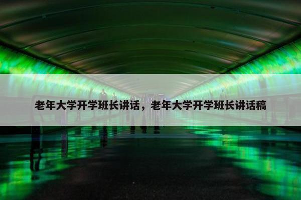 老年大学开学班长讲话，老年大学开学班长讲话稿