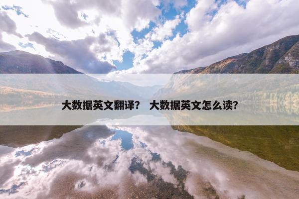 大数据英文翻译？ 大数据英文怎么读？