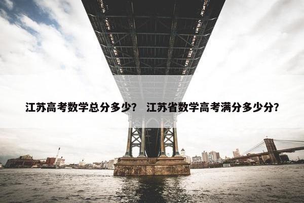 江苏高考数学总分多少？ 江苏省数学高考满分多少分？
